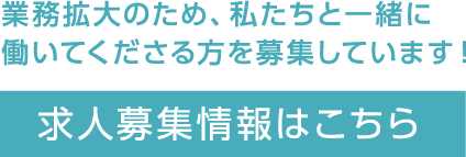 業務拡大のため、私たちと一緒に働いてくださる方を募集しています！求人募集情報はこちら